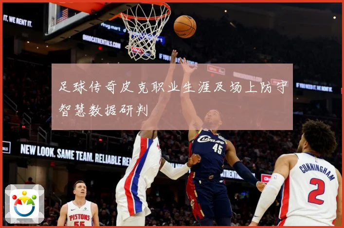 足球传奇皮克职业生涯及场上防守智慧数据研判