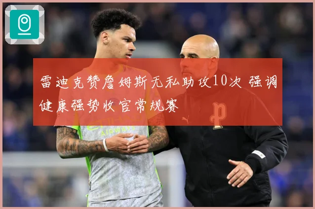 雷迪克赞詹姆斯无私助攻10次 强调健康强势收官常规赛