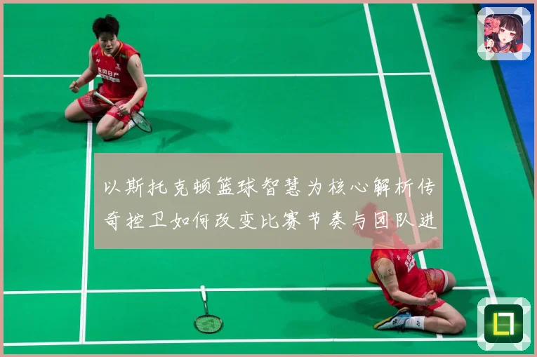 以斯托克顿篮球智慧为核心解析传奇控卫如何改变比赛节奏与团队进攻体系