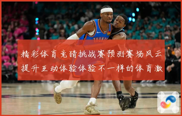 精彩体育竞猜挑战赛预测赛场风云提升互动体验体验不一样的体育激数据研判