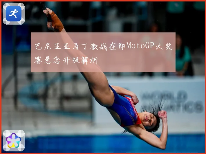 巴尼亚亚马丁激战在即MotoGP大奖赛悬念升级解析