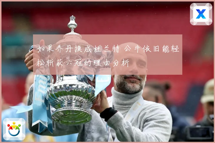如果乔丹换成杜兰特 公牛依旧能轻松斩获六冠的理由分析
