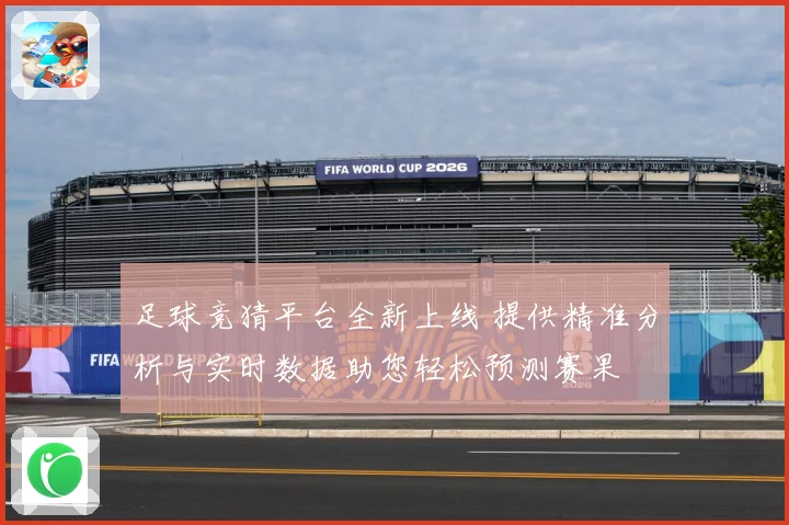 足球竞猜平台全新上线 提供精准分析与实时数据助您轻松预测赛果