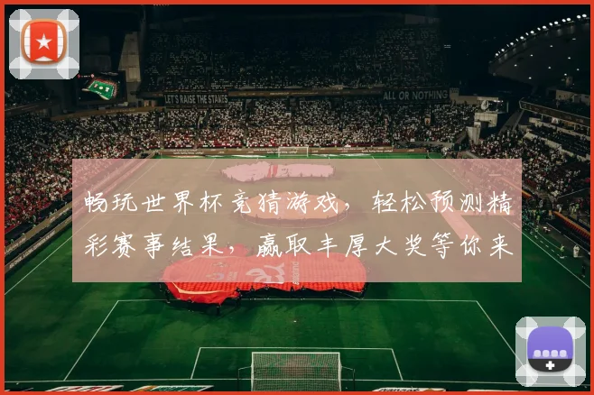 畅玩世界杯竞猜游戏，轻松预测精彩赛事结果，赢取丰厚大奖等你来挑战