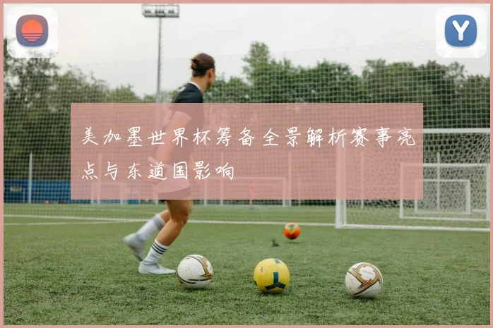 美加墨世界杯筹备全景解析赛事亮点与东道国影响