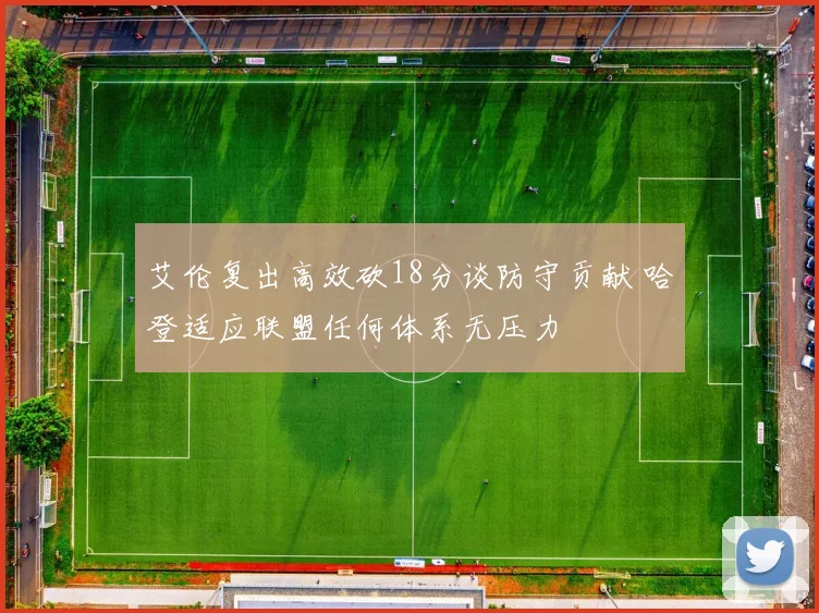 艾伦复出高效砍18分谈防守贡献 哈登适应联盟任何体系无压力