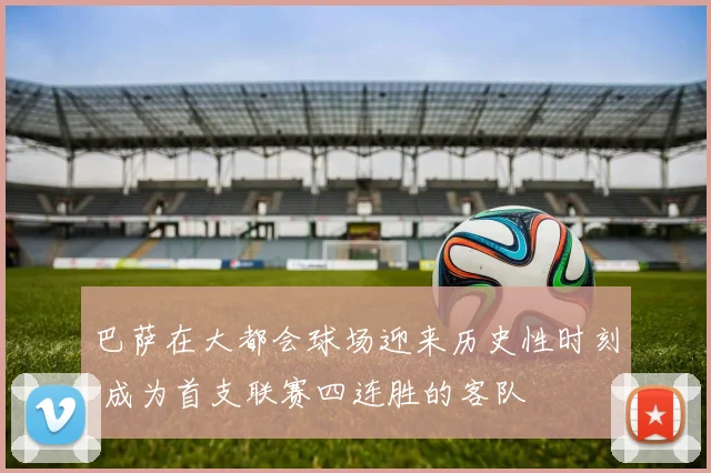 巴萨在大都会球场迎来历史性时刻 成为首支联赛四连胜的客队