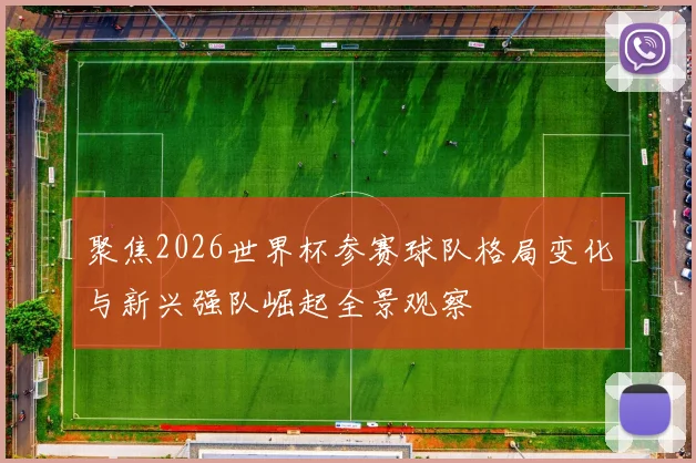 聚焦2026世界杯参赛球队格局变化与新兴强队崛起全景观察