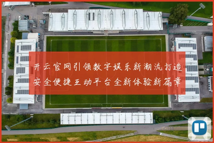 开云官网引领数字娱乐新潮流打造安全便捷互动平台全新体验新篇章