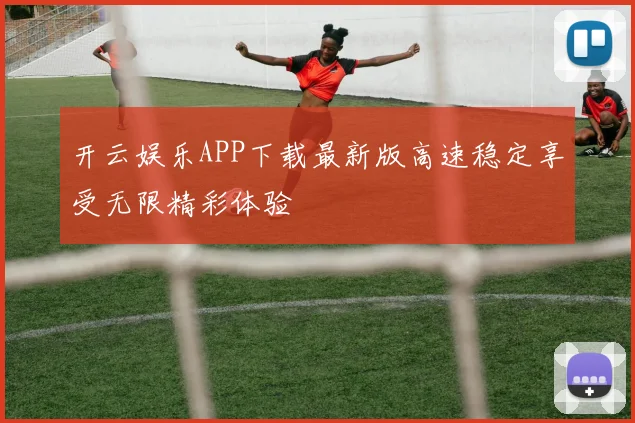 开云娱乐APP下载最新版高速稳定享受无限精彩体验