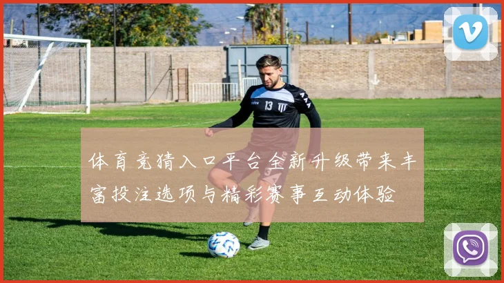 体育竞猜入口平台全新升级带来丰富投注选项与精彩赛事互动体验