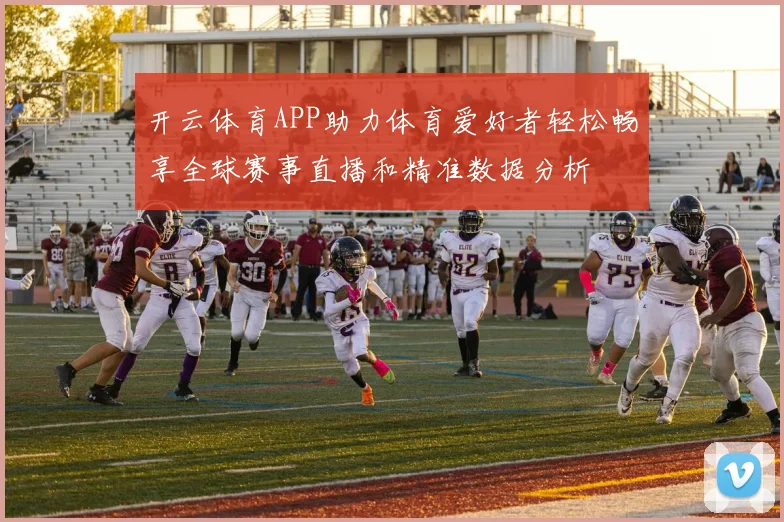 开云体育APP助力体育爱好者轻松畅享全球赛事直播和精准数据分析
