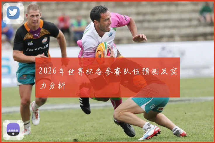 2026年世界杯各参赛队伍预测及实力分析