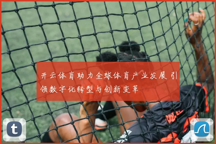 开云体育助力全球体育产业发展 引领数字化转型与创新变革