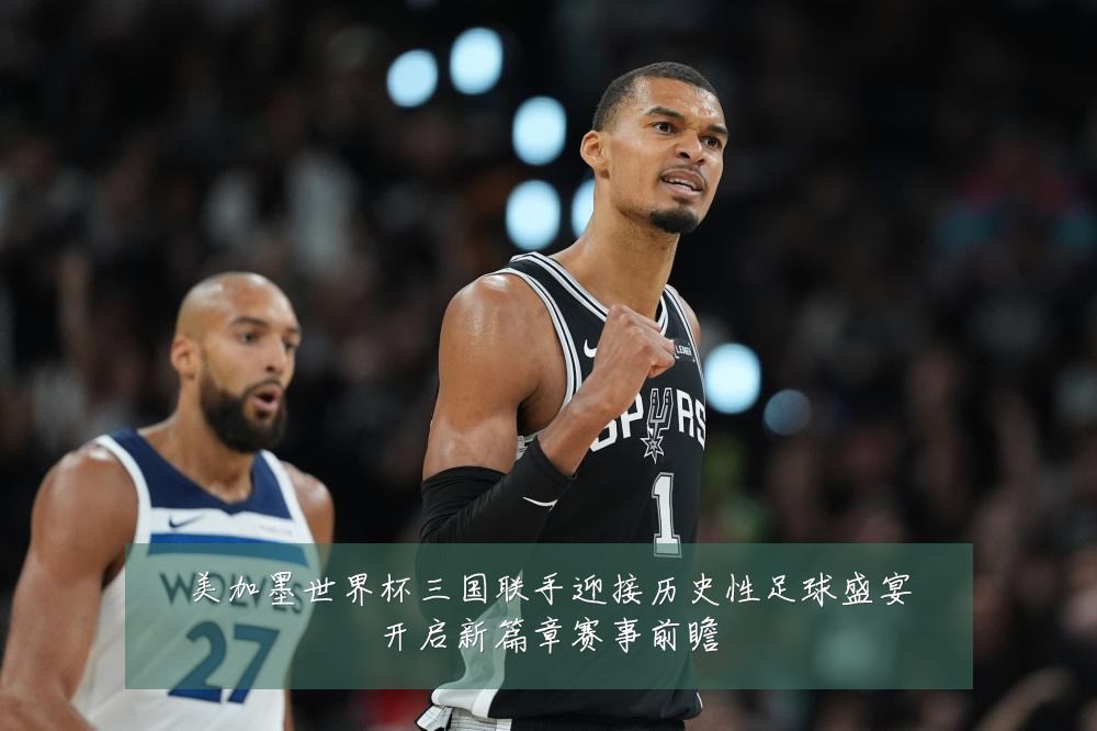 美加墨世界杯三国联手迎接历史性足球盛宴开启新篇章赛事前瞻