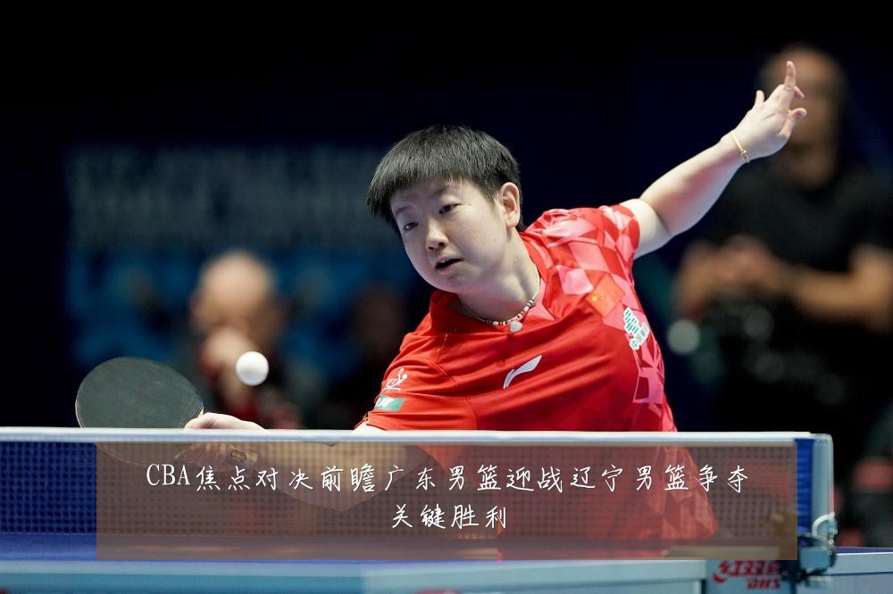 CBA焦点对决前瞻广东男篮迎战辽宁男篮争夺关键胜利