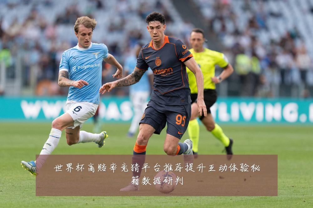 世界杯高赔率竞猜平台推荐提升互动体验秘籍数据研判