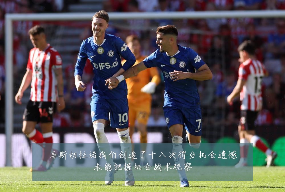 马斯切拉诺我们创造了十八次得分机会遗憾未能把握机会战术观察