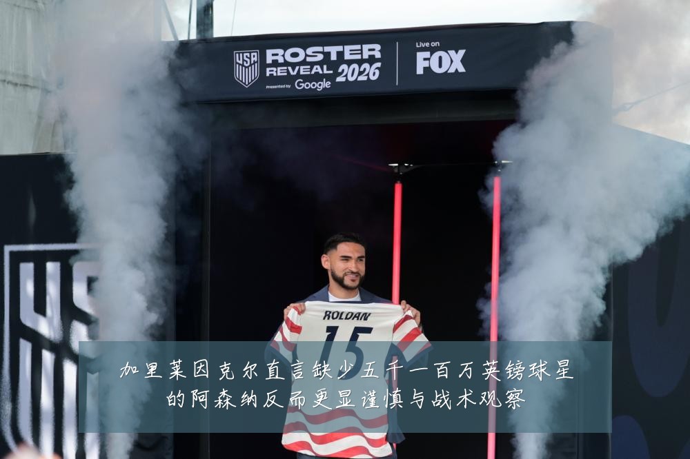 加里莱因克尔直言缺少五千一百万英镑球星的阿森纳反而更显谨慎与战术观察